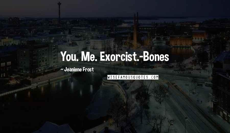 Jeaniene Frost Quotes: You. Me. Exorcist.-Bones