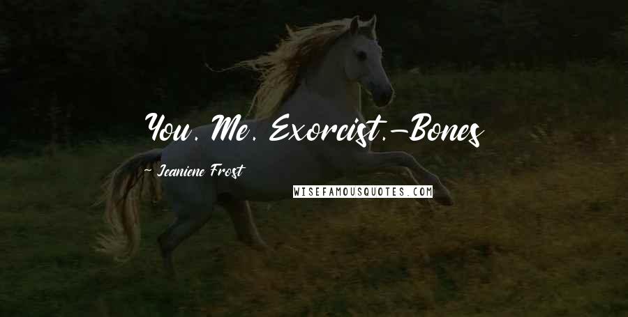 Jeaniene Frost Quotes: You. Me. Exorcist.-Bones