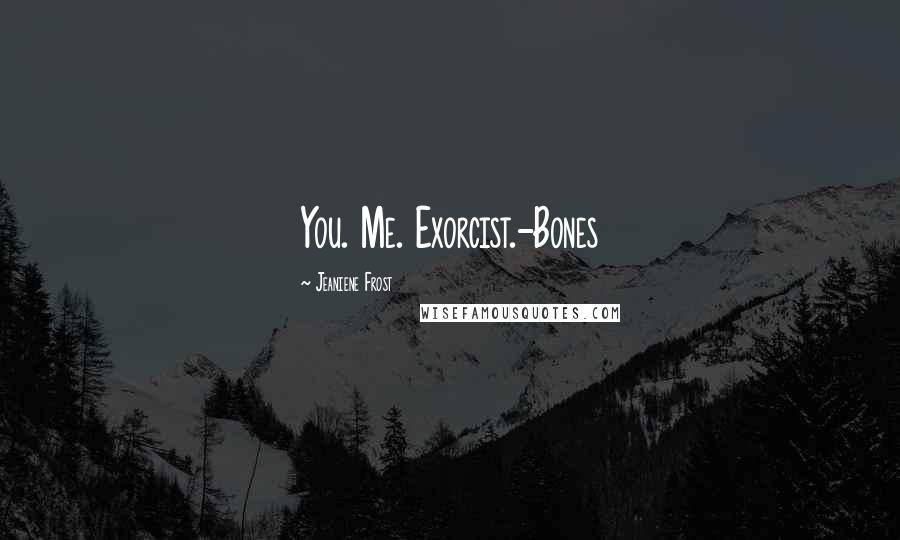 Jeaniene Frost Quotes: You. Me. Exorcist.-Bones