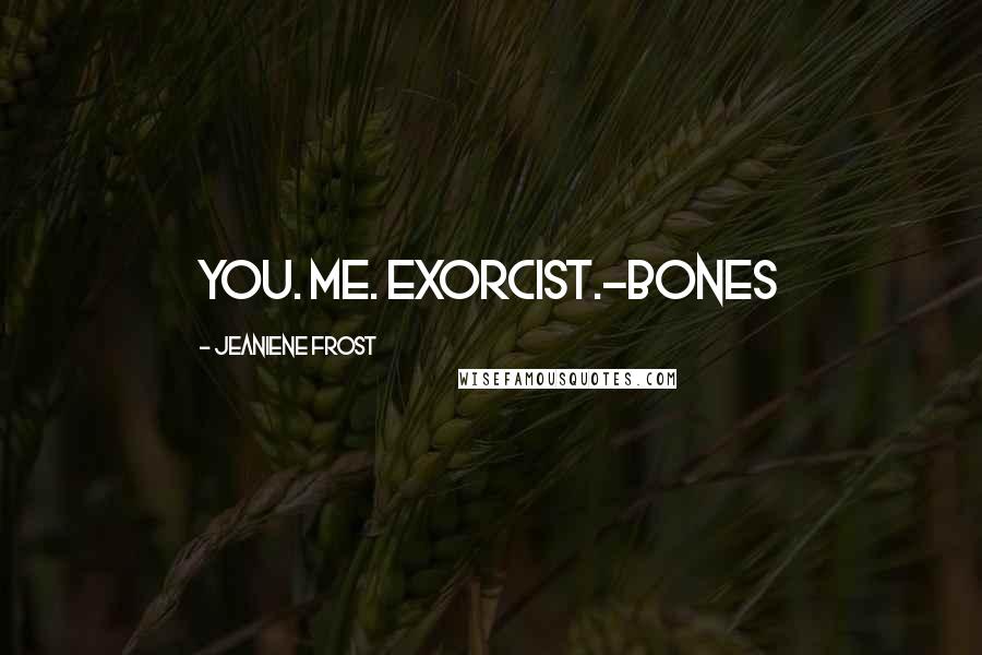 Jeaniene Frost Quotes: You. Me. Exorcist.-Bones