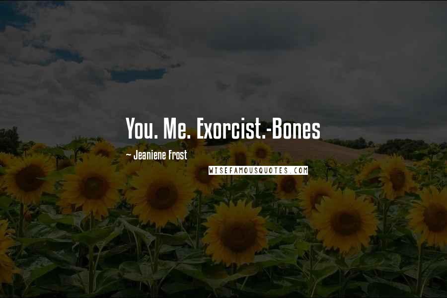 Jeaniene Frost Quotes: You. Me. Exorcist.-Bones