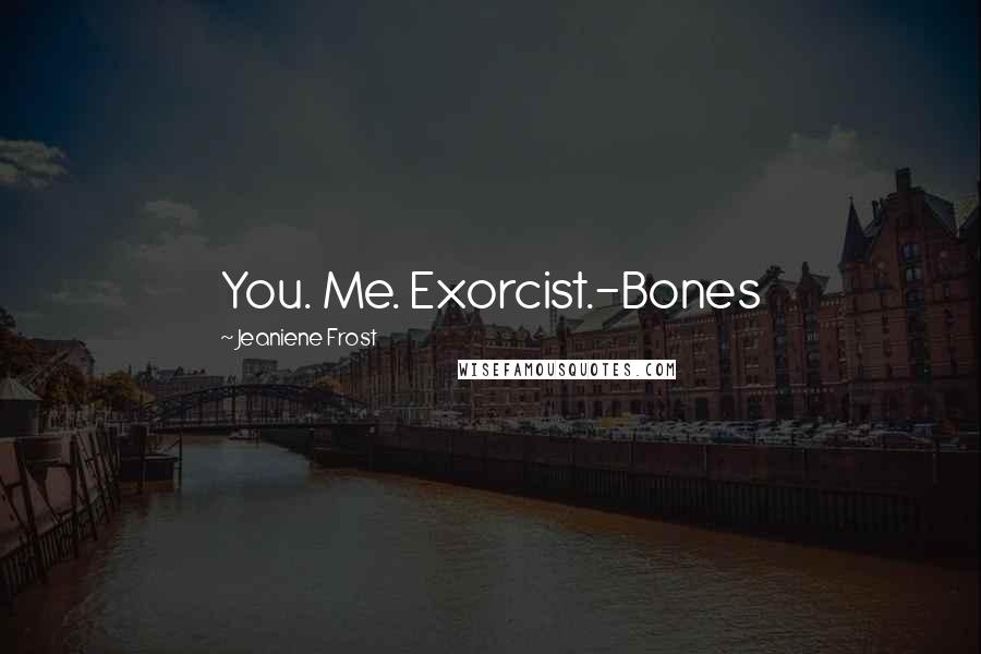 Jeaniene Frost Quotes: You. Me. Exorcist.-Bones