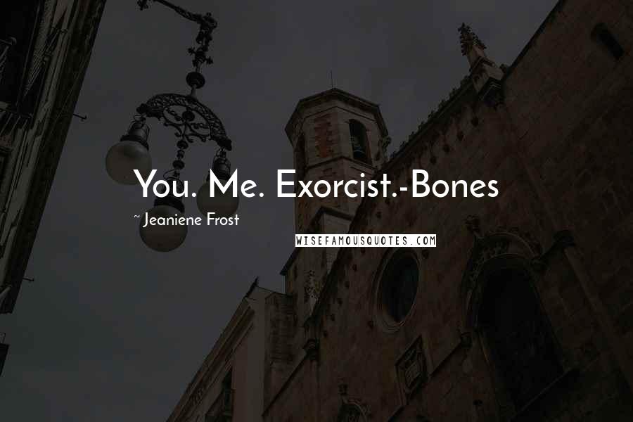 Jeaniene Frost Quotes: You. Me. Exorcist.-Bones