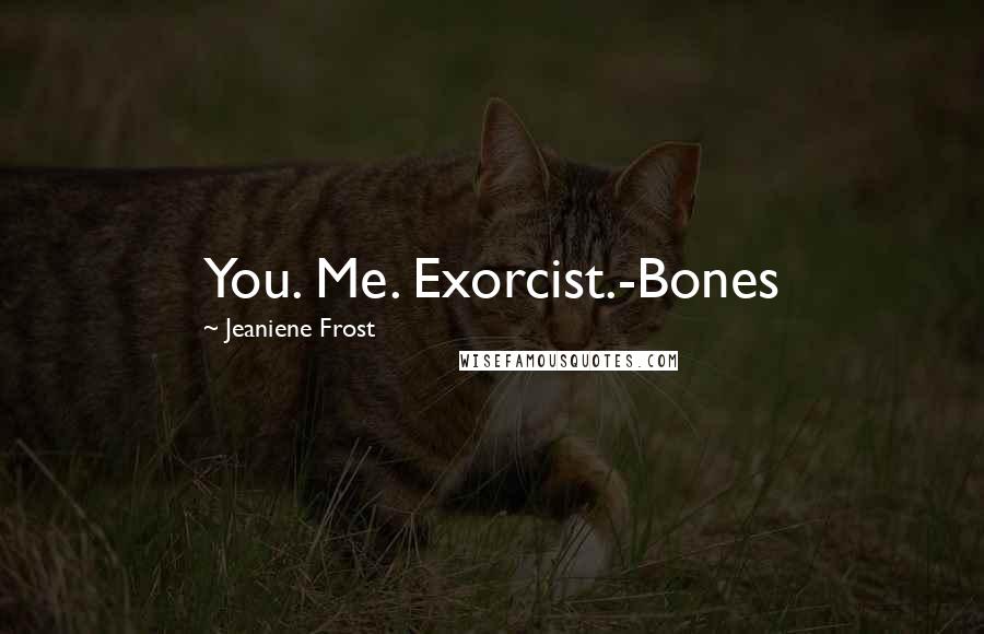 Jeaniene Frost Quotes: You. Me. Exorcist.-Bones