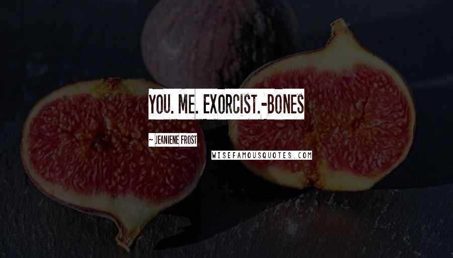 Jeaniene Frost Quotes: You. Me. Exorcist.-Bones