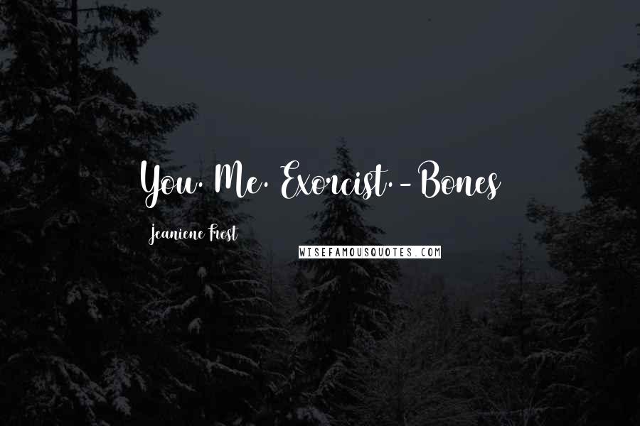 Jeaniene Frost Quotes: You. Me. Exorcist.-Bones