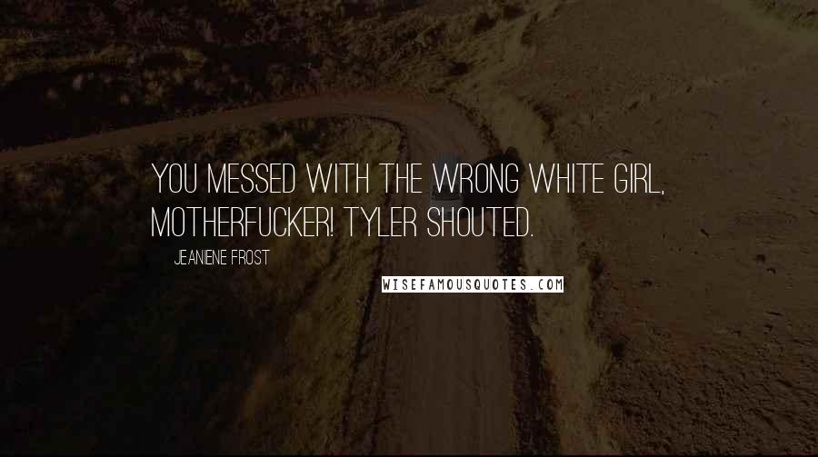 Jeaniene Frost Quotes: You messed with the wrong white girl, motherfucker! Tyler shouted.