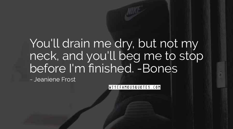 Jeaniene Frost Quotes: You'll drain me dry, but not my neck, and you'll beg me to stop before I'm finished. -Bones