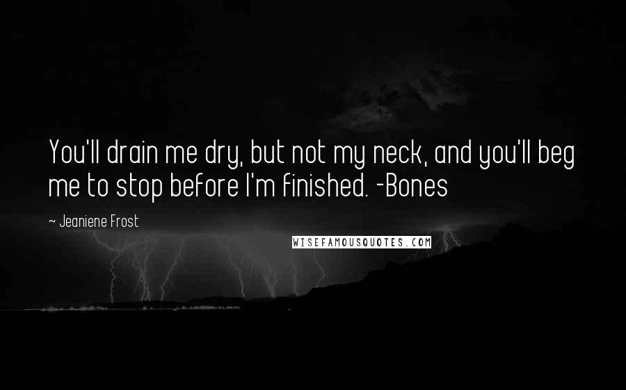 Jeaniene Frost Quotes: You'll drain me dry, but not my neck, and you'll beg me to stop before I'm finished. -Bones
