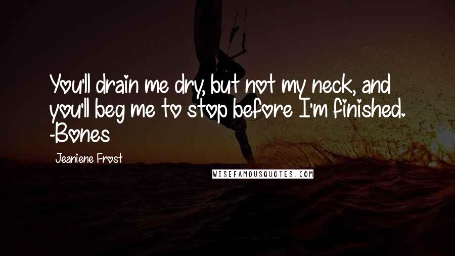 Jeaniene Frost Quotes: You'll drain me dry, but not my neck, and you'll beg me to stop before I'm finished. -Bones