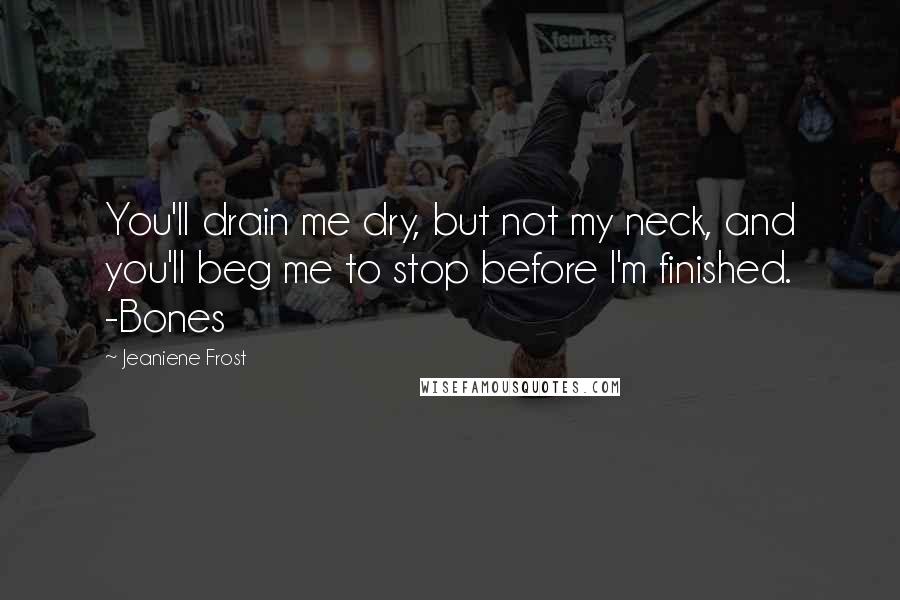 Jeaniene Frost Quotes: You'll drain me dry, but not my neck, and you'll beg me to stop before I'm finished. -Bones
