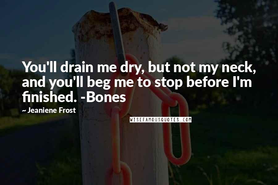Jeaniene Frost Quotes: You'll drain me dry, but not my neck, and you'll beg me to stop before I'm finished. -Bones