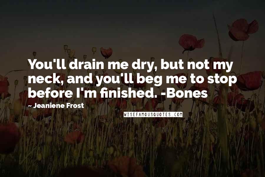 Jeaniene Frost Quotes: You'll drain me dry, but not my neck, and you'll beg me to stop before I'm finished. -Bones