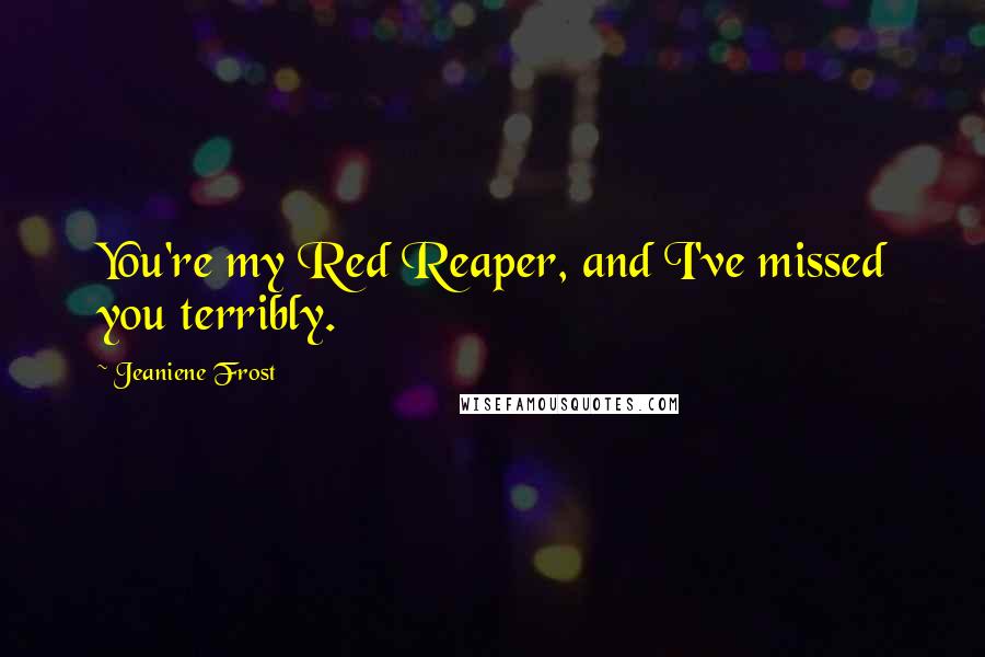 Jeaniene Frost Quotes: You're my Red Reaper, and I've missed you terribly.