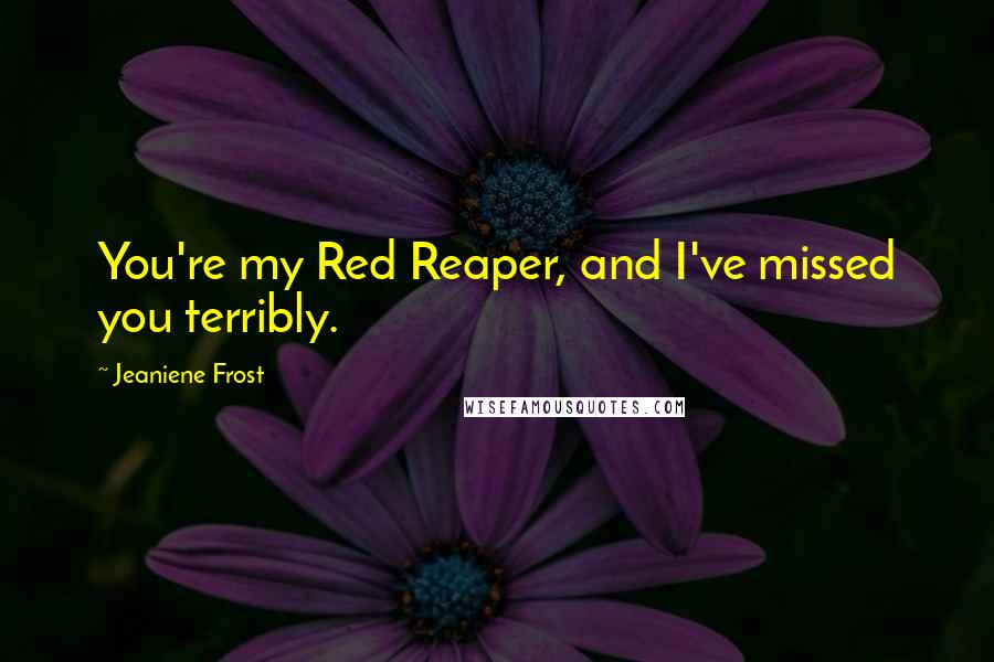 Jeaniene Frost Quotes: You're my Red Reaper, and I've missed you terribly.