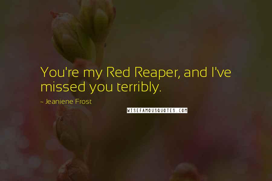 Jeaniene Frost Quotes: You're my Red Reaper, and I've missed you terribly.