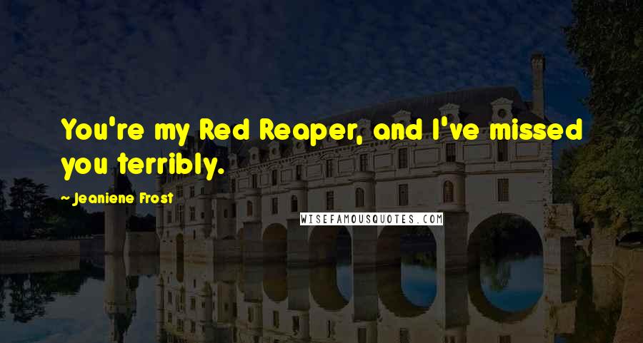 Jeaniene Frost Quotes: You're my Red Reaper, and I've missed you terribly.