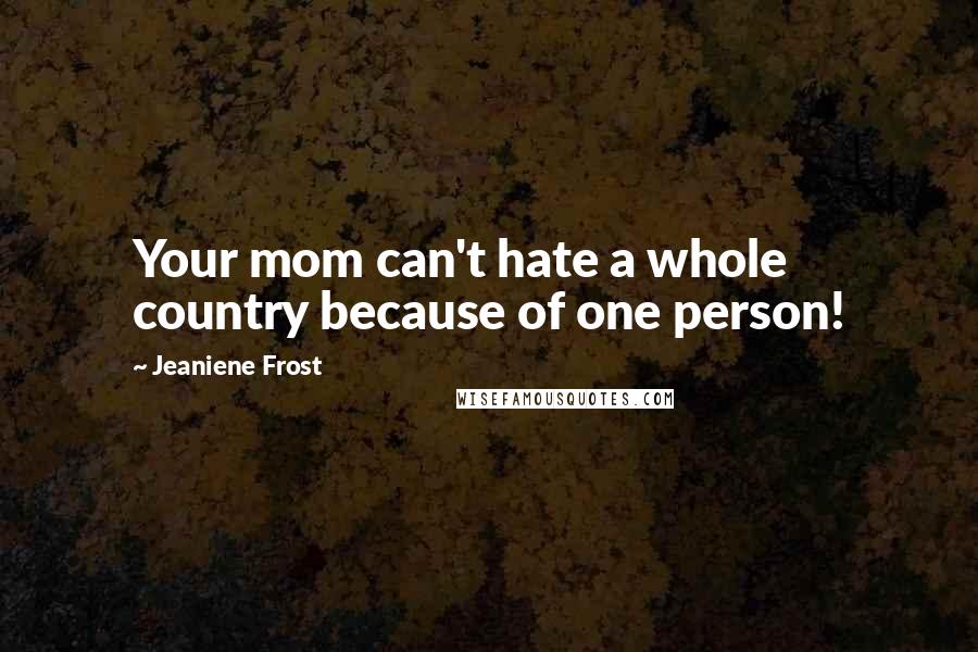 Jeaniene Frost Quotes: Your mom can't hate a whole country because of one person!