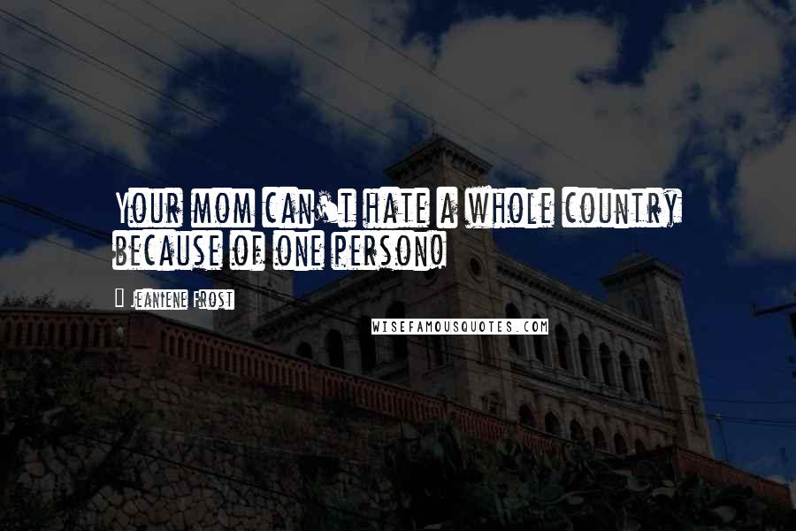 Jeaniene Frost Quotes: Your mom can't hate a whole country because of one person!