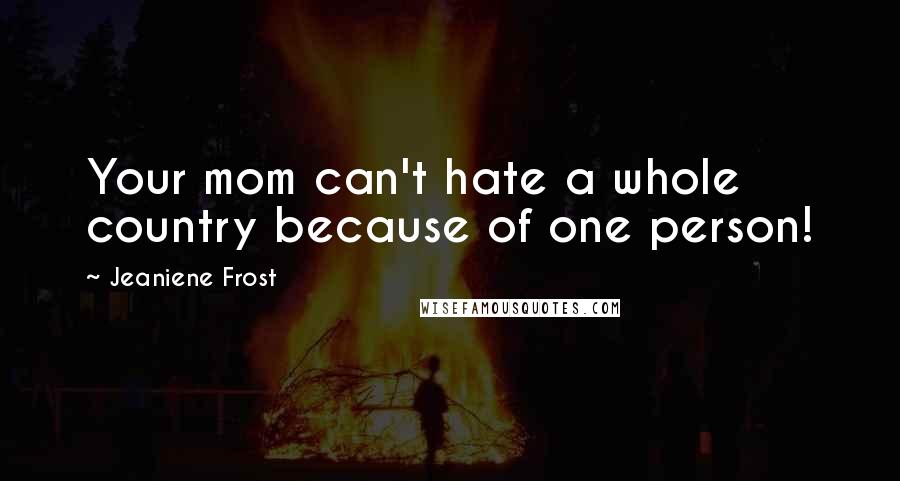 Jeaniene Frost Quotes: Your mom can't hate a whole country because of one person!