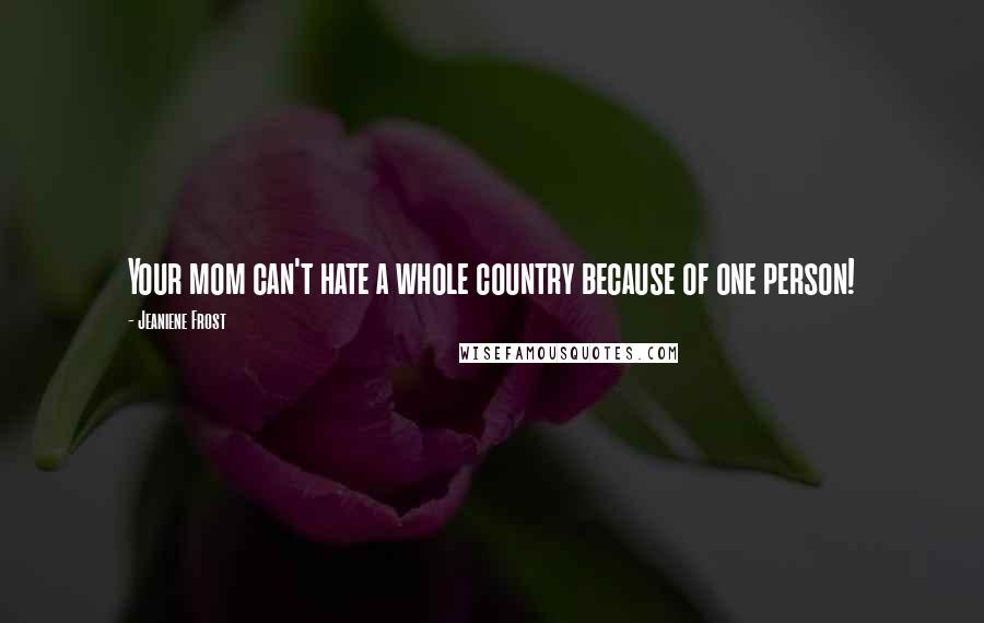 Jeaniene Frost Quotes: Your mom can't hate a whole country because of one person!