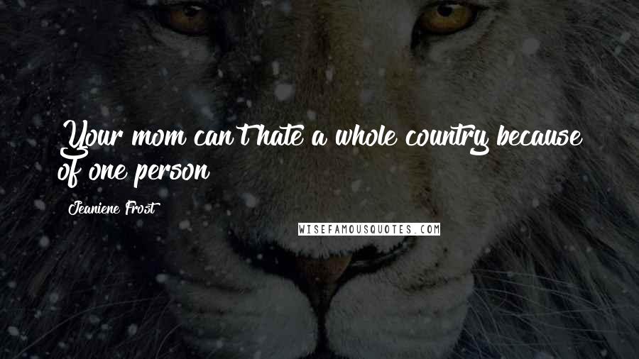 Jeaniene Frost Quotes: Your mom can't hate a whole country because of one person!