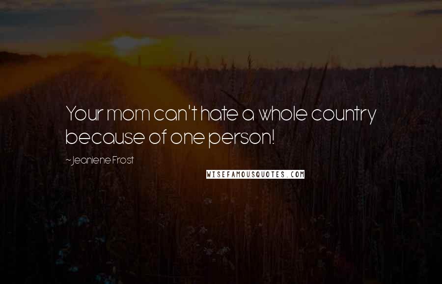 Jeaniene Frost Quotes: Your mom can't hate a whole country because of one person!