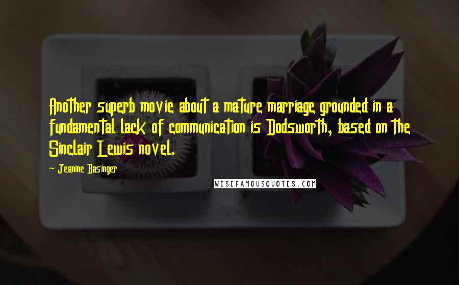 Jeanine Basinger Quotes: Another superb movie about a mature marriage grounded in a fundamental lack of communication is Dodsworth, based on the Sinclair Lewis novel.