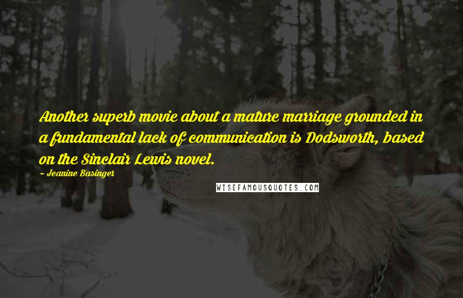 Jeanine Basinger Quotes: Another superb movie about a mature marriage grounded in a fundamental lack of communication is Dodsworth, based on the Sinclair Lewis novel.