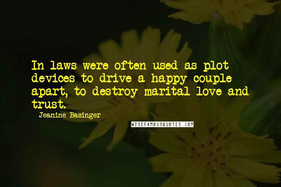 Jeanine Basinger Quotes: In-laws were often used as plot devices to drive a happy couple apart, to destroy marital love and trust.