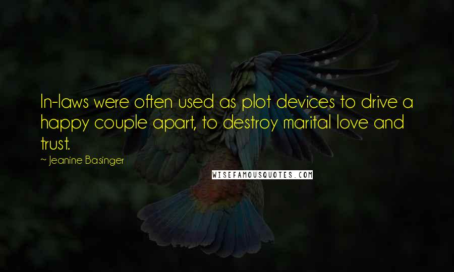 Jeanine Basinger Quotes: In-laws were often used as plot devices to drive a happy couple apart, to destroy marital love and trust.