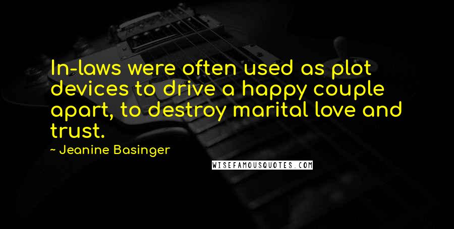 Jeanine Basinger Quotes: In-laws were often used as plot devices to drive a happy couple apart, to destroy marital love and trust.