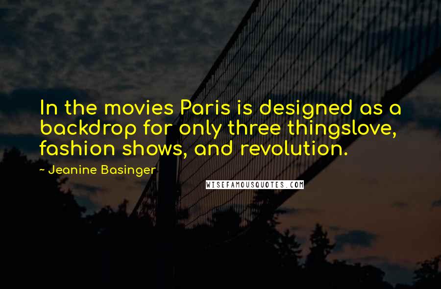 Jeanine Basinger Quotes: In the movies Paris is designed as a backdrop for only three thingslove, fashion shows, and revolution.