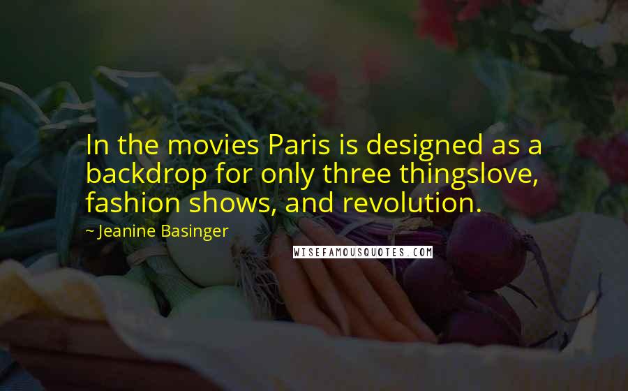 Jeanine Basinger Quotes: In the movies Paris is designed as a backdrop for only three thingslove, fashion shows, and revolution.