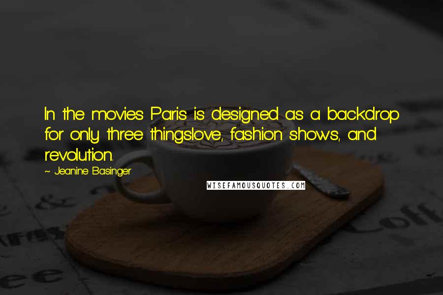 Jeanine Basinger Quotes: In the movies Paris is designed as a backdrop for only three thingslove, fashion shows, and revolution.