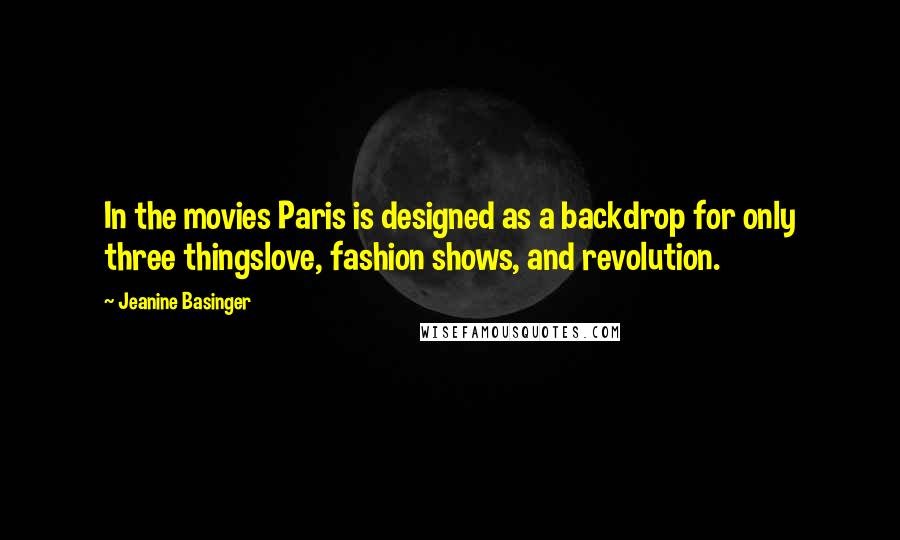 Jeanine Basinger Quotes: In the movies Paris is designed as a backdrop for only three thingslove, fashion shows, and revolution.