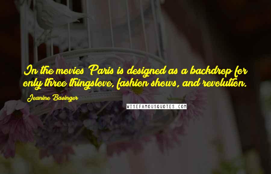 Jeanine Basinger Quotes: In the movies Paris is designed as a backdrop for only three thingslove, fashion shows, and revolution.