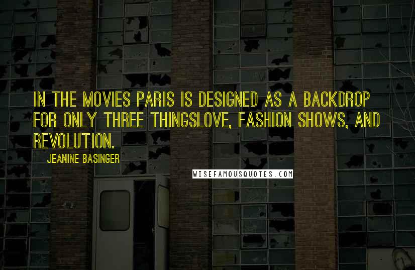 Jeanine Basinger Quotes: In the movies Paris is designed as a backdrop for only three thingslove, fashion shows, and revolution.