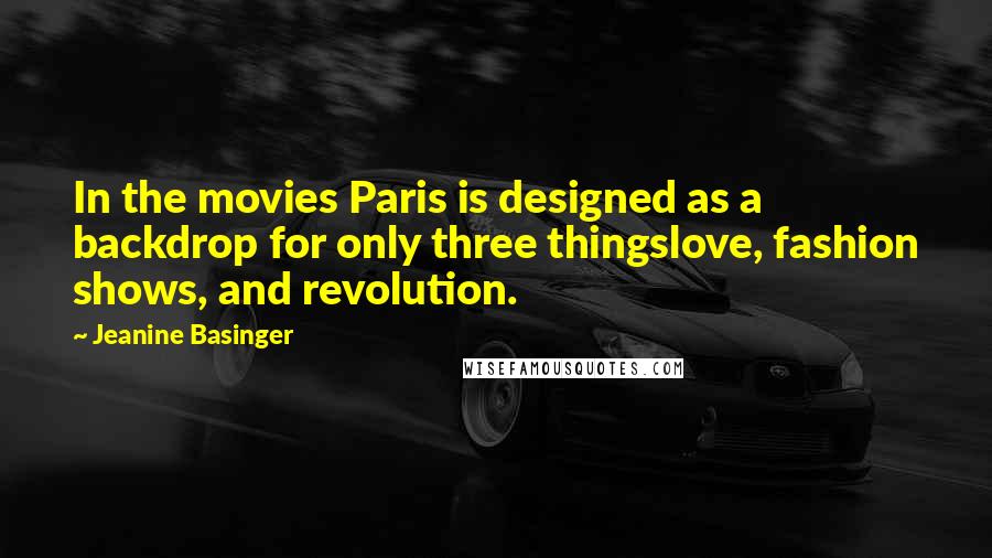 Jeanine Basinger Quotes: In the movies Paris is designed as a backdrop for only three thingslove, fashion shows, and revolution.