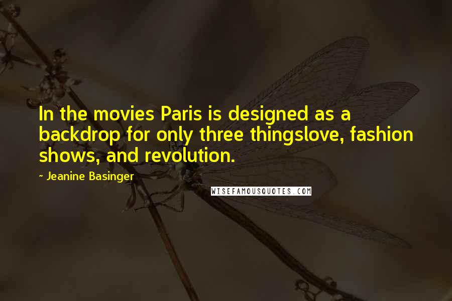 Jeanine Basinger Quotes: In the movies Paris is designed as a backdrop for only three thingslove, fashion shows, and revolution.