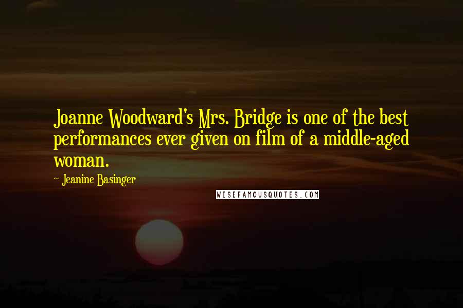 Jeanine Basinger Quotes: Joanne Woodward's Mrs. Bridge is one of the best performances ever given on film of a middle-aged woman.