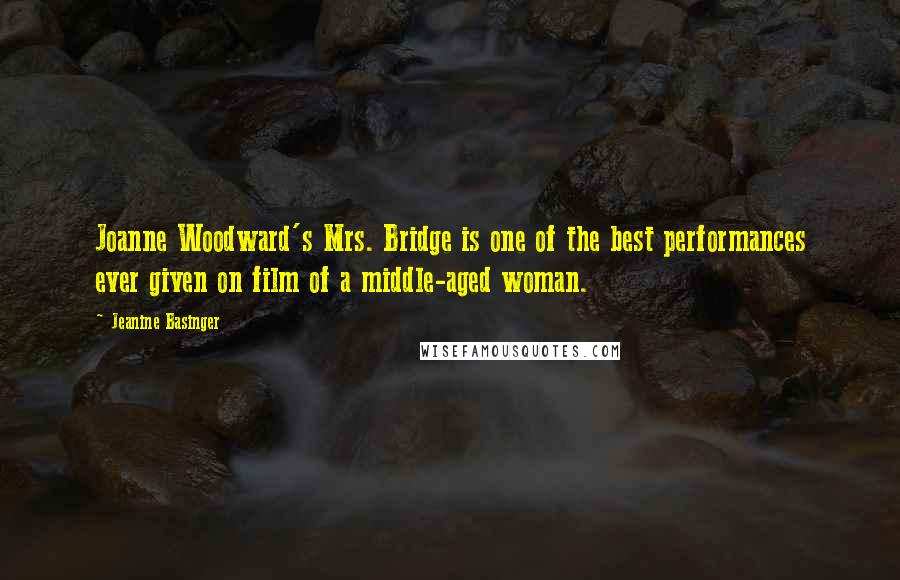 Jeanine Basinger Quotes: Joanne Woodward's Mrs. Bridge is one of the best performances ever given on film of a middle-aged woman.