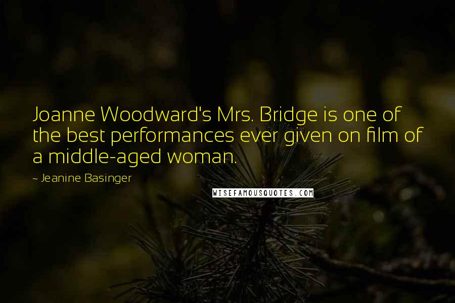 Jeanine Basinger Quotes: Joanne Woodward's Mrs. Bridge is one of the best performances ever given on film of a middle-aged woman.