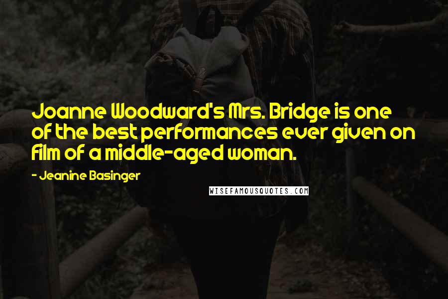 Jeanine Basinger Quotes: Joanne Woodward's Mrs. Bridge is one of the best performances ever given on film of a middle-aged woman.