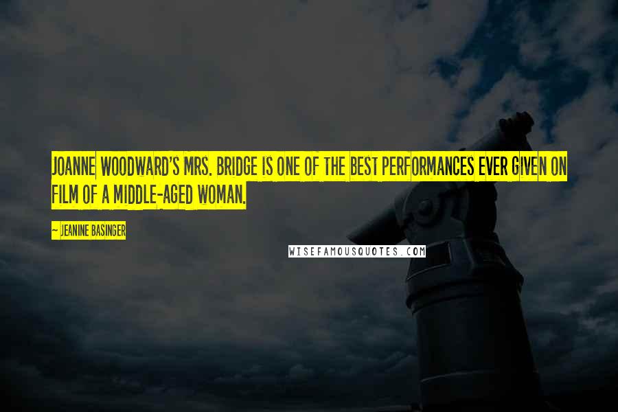 Jeanine Basinger Quotes: Joanne Woodward's Mrs. Bridge is one of the best performances ever given on film of a middle-aged woman.