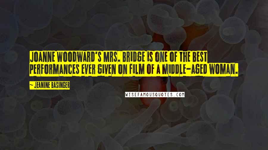 Jeanine Basinger Quotes: Joanne Woodward's Mrs. Bridge is one of the best performances ever given on film of a middle-aged woman.