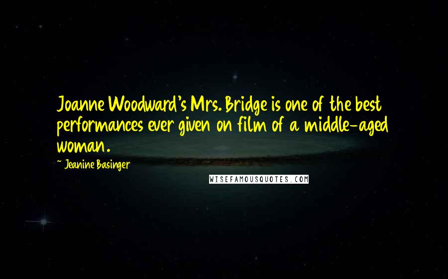 Jeanine Basinger Quotes: Joanne Woodward's Mrs. Bridge is one of the best performances ever given on film of a middle-aged woman.