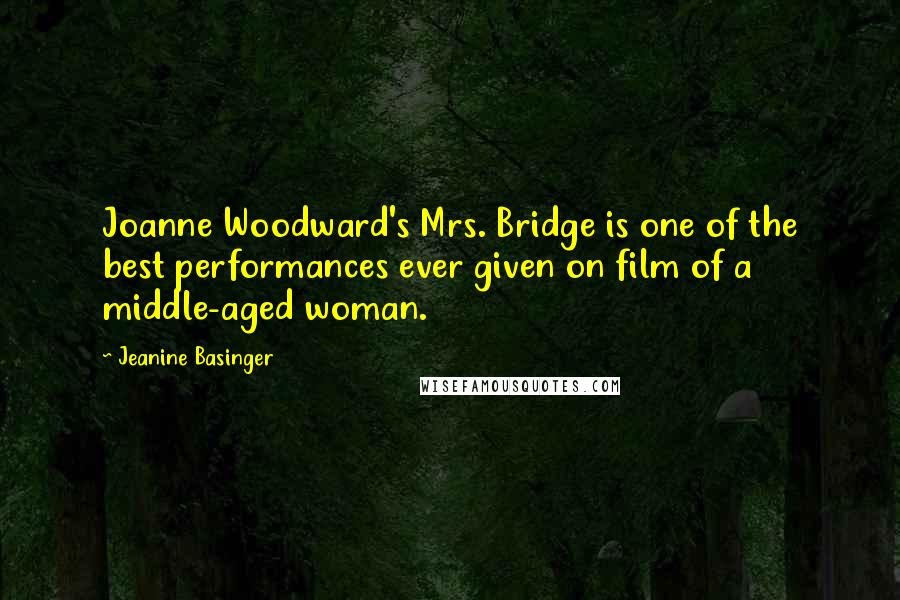 Jeanine Basinger Quotes: Joanne Woodward's Mrs. Bridge is one of the best performances ever given on film of a middle-aged woman.