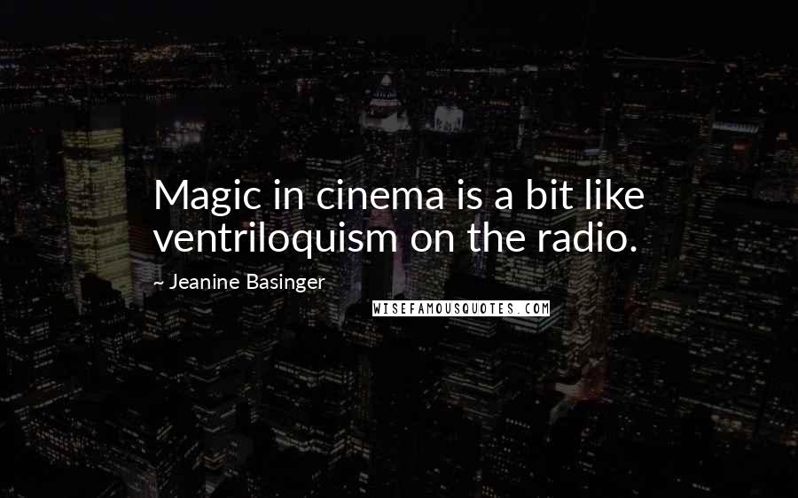 Jeanine Basinger Quotes: Magic in cinema is a bit like ventriloquism on the radio.