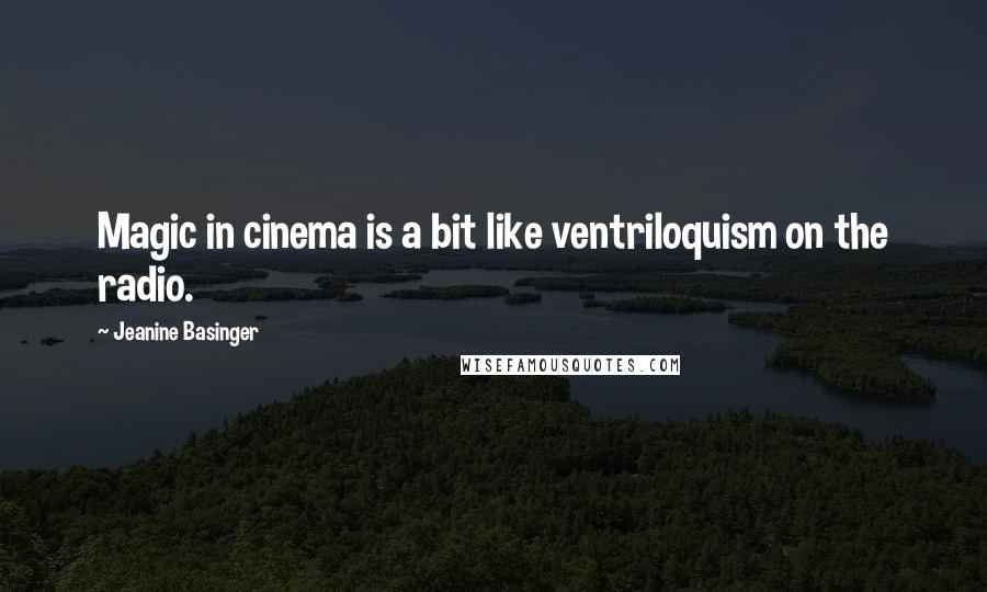 Jeanine Basinger Quotes: Magic in cinema is a bit like ventriloquism on the radio.